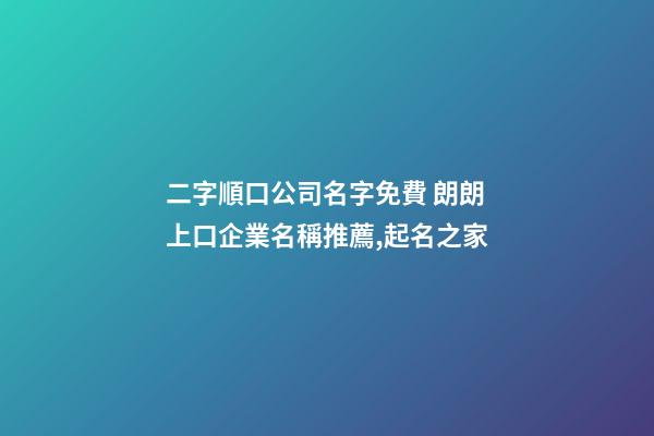 二字順口公司名字免費 朗朗上口企業名稱推薦,起名之家-第1張-公司起名-玄機派